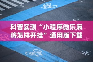 科普实测“小程序微乐麻将怎样开挂”通用版下载教程
