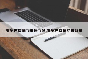 石家庄疫情飞机停飞吗:石家庄疫情航班政策