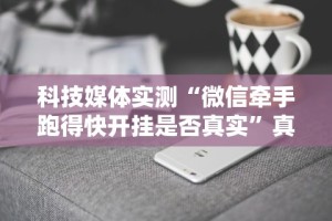 科技媒体实测“微信牵手跑得快开挂是否真实”真实开挂技巧分享