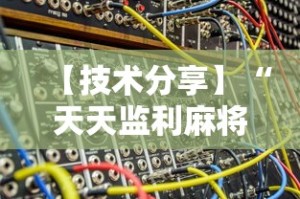 【技术分享】“天天监利麻将开挂教程2023最新版安装”开挂辅助脚本+详细