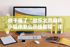 终于懂了“微乐北京麻将小程序怎么开挂教程”详细开挂玩法