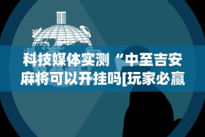 科技媒体实测“中至吉安麻将可以开挂吗[玩家必赢神器]