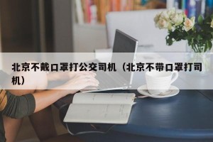 北京不戴口罩打公交司机（北京不带口罩打司机）