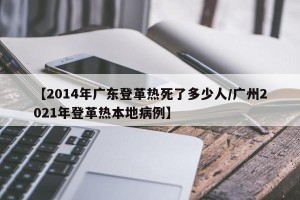 【2014年广东登革热死了多少人/广州2021年登革热本地病例】