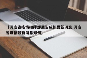 【河南省疫情指挥部通告成都最新消息,河南省疫情最新消息郑州】