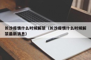 长沙疫情什么时候解禁（长沙疫情什么时候解禁最新消息）