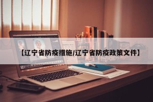 【辽宁省防疫措施/辽宁省防疫政策文件】