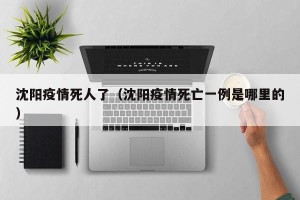 沈阳疫情死人了（沈阳疫情死亡一例是哪里的）