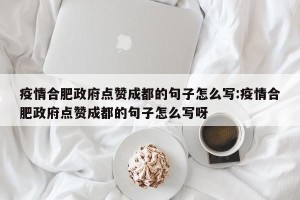 疫情合肥政府点赞成都的句子怎么写:疫情合肥政府点赞成都的句子怎么写呀