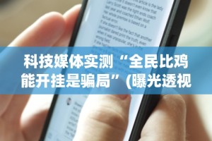 科技媒体实测“全民比鸡能开挂是骗局”(曝光透视必备猫腻)