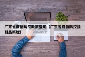 广东省疫情防疫政策查询（广东省疫情防控指引最新版）