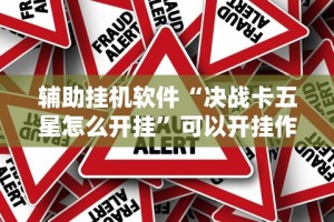 辅助挂机软件“决战卡五星怎么开挂”可以开挂作弊
