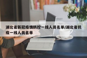 湖北省新冠疫情防控一线人员名单/湖北省抗疫一线人员名单