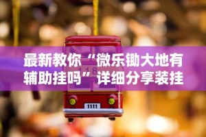 最新教你“微乐锄大地有辅助挂吗”详细分享装挂