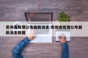 贵州省疫情公布最新消息:贵州省疫情公布最新消息数据