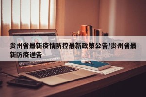 贵州省最新疫情防控最新政策公告/贵州省最新防疫通告