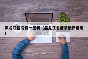 黑龙江省疫情一览表（黑龙江省疫情最新进展）