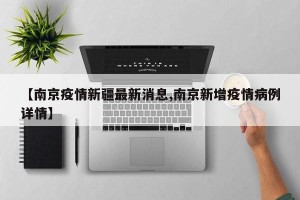 【南京疫情新疆最新消息,南京新增疫情病例详情】