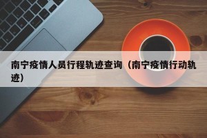 南宁疫情人员行程轨迹查询（南宁疫情行动轨迹）