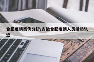 合肥疫情案例分析/安徽合肥疫情人员活动轨迹