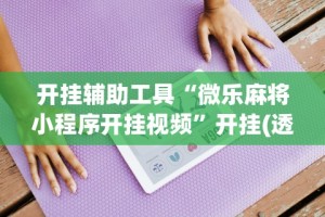 科普常识!胡乐麻将开挂神器下载安装”开挂辅助脚本+详细开挂