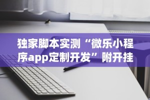 独家脚本实测“微乐小程序app定制开发”附开挂脚本详细步骤