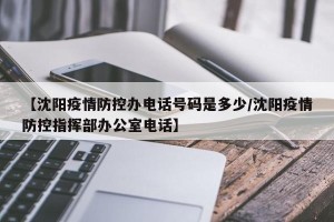 【沈阳疫情防控办电话号码是多少/沈阳疫情防控指挥部办公室电话】