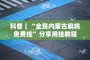 科普｜“全民内蒙古麻将免费挂”分享用挂教程