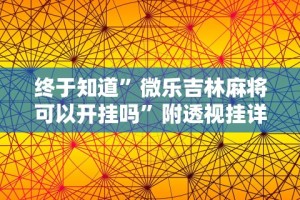 终于知道”微乐吉林麻将可以开挂吗”附透视挂详细教程