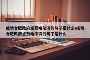 疫情合肥政府点赞哈尔滨的句子是什么/疫情合肥政府点赞哈尔滨的句子是什么
