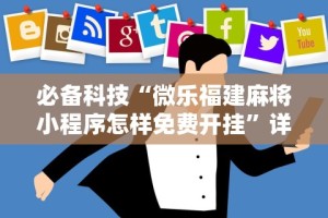 必备科技“微信小程序微乐麻将必赢神器免费”(透视)辅助透视教程