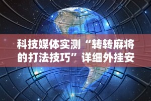 科技媒体实测“转转麻将的打法技巧”详细外挂安装步骤