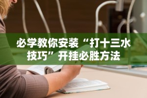 必学教你安装“打十三水技巧”开挂必胜方法