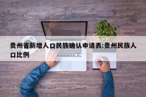 贵州省新增人口民族确认申请表:贵州民族人口比例