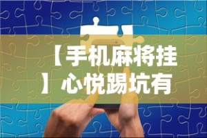 【手机麻将挂】心悦踢坑有没有挂”开挂辅助软件教程
