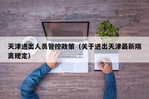 天津进出人员管控政策（关于进出天津最新隔离规定）