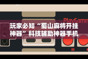 玩家必知“蜀山麻将开挂神器”科技辅助神器手机版教程