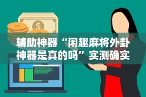辅助神器“闲趣麻将外卦神器是真的吗”实测确实有挂