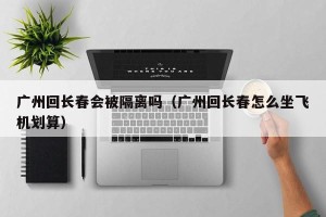 广州回长春会被隔离吗（广州回长春怎么坐飞机划算）