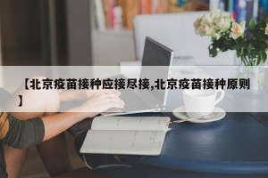 【北京疫苗接种应接尽接,北京疫苗接种原则】