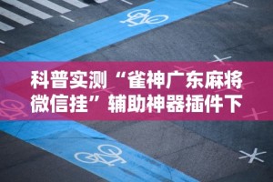 科普实测“雀神广东麻将微信挂”辅助神器插件下载