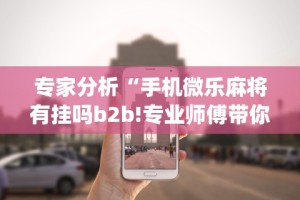 必备教程“微乐麻将亲友房有挂吗”通用版下载教程