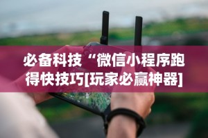 必备科技“微信小程序跑得快技巧[玩家必赢神器]