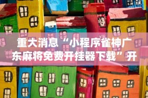 重大消息“小程序雀神广东麻将免费开挂器下载”开挂(透视)辅助教程