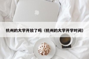杭州的大学开放了吗（杭州的大学开学时间）