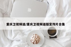 重庆卫视频道/重庆卫视频道版宣传片合集