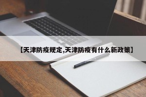 【天津防疫规定,天津防疫有什么新政策】