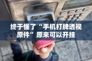 终于懂了“手机打牌透视原件”原来可以开挂