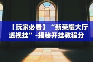 【玩家必看】“新荣耀大厅透视挂”-揭秘开挂教程分享