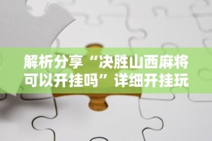 解析分享“决胜山西麻将可以开挂吗”详细开挂玩法